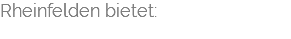 Rheinfelden bietet: