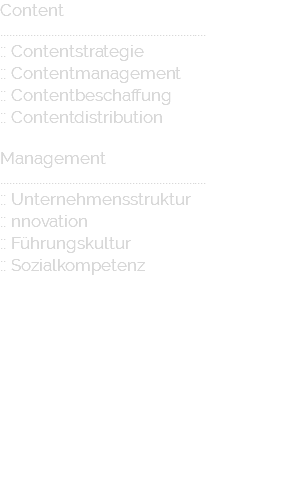 Content ..................................................................... :: Contentstrategie :: Contentmanagement :: Contentbeschaffung :: Contentdistribution Management ..................................................................... :: Unternehmensstruktur :: nnovation :: Führungskultur :: Sozialkompetenz